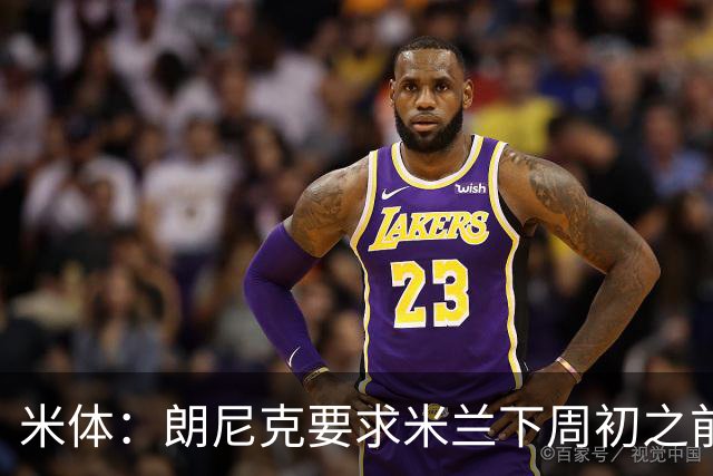米体：朗尼克要求米兰下周初之前给出答复 格拉斯纳仍是新帅首选